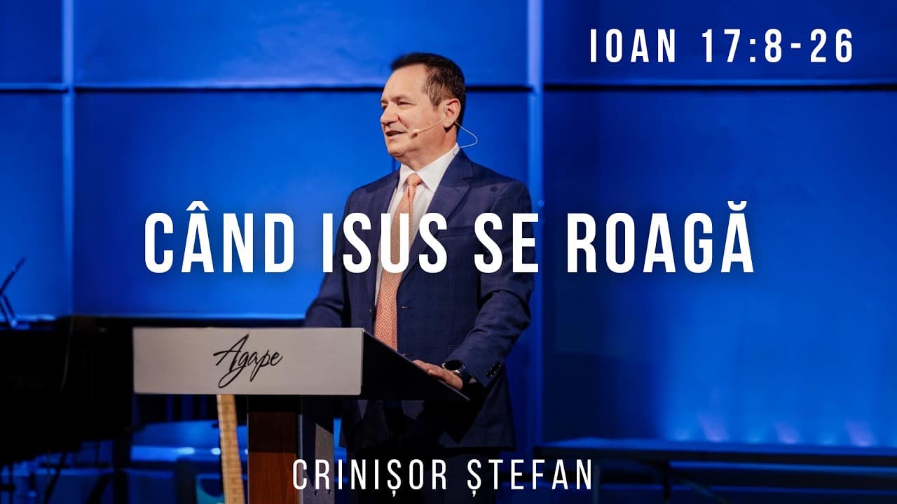 #55 – Când Isus Se Roagă pentru Ai Săi -  Ioan 17:8-26 | Evanghelia după Ioan | Crinisor Stefan
