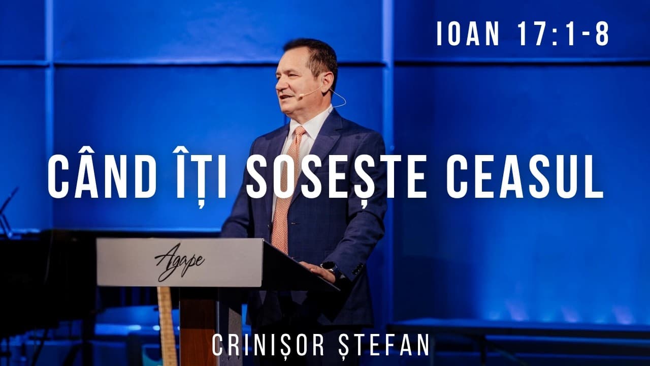 #54 – Când Îți Soșește Ceasul | Ioan 17:1-8 | Evanghelia după Ioan | Crinișor Ștefan